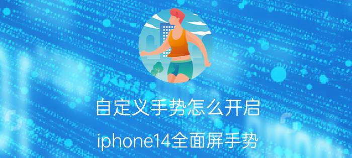 自定义手势怎么开启 iphone14全面屏手势？